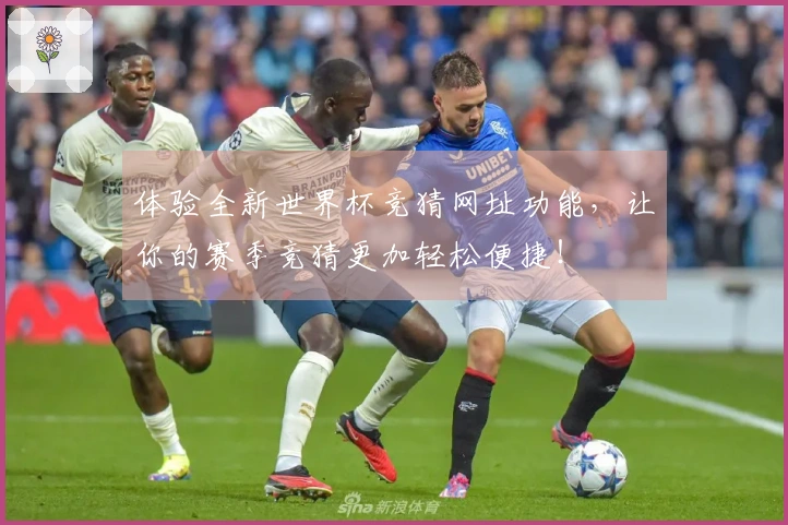 体验全新世界杯竞猜网址功能，让你的赛季竞猜更加轻松便捷！