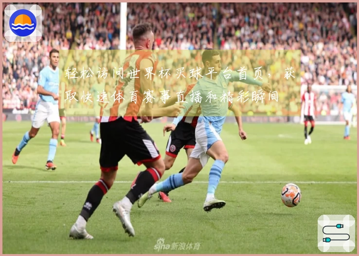 轻松访问世界杯买球平台首页，获取快速体育赛事直播和精彩瞬间