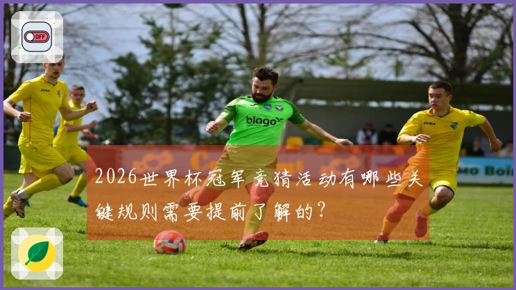 2026世界杯冠军竞猜活动有哪些关键规则需要提前了解的?