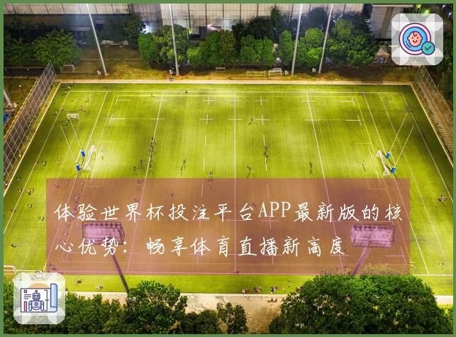体验世界杯投注平台APP最新版的核心优势：畅享体育直播新高度