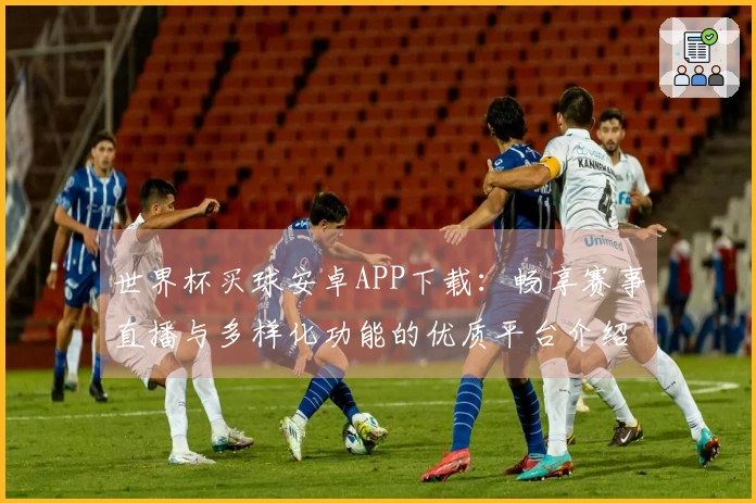 世界杯买球安卓APP下载：畅享赛事直播与多样化功能的优质平台介绍
