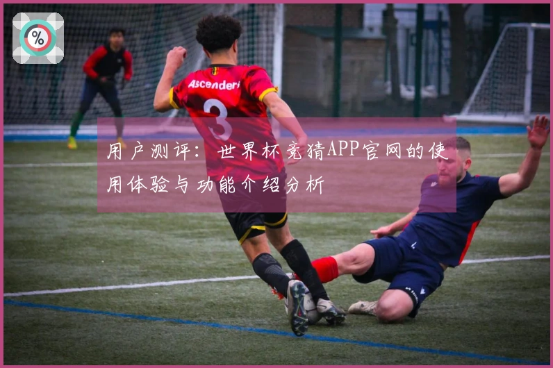 用户测评：世界杯竞猜APP官网的使用体验与功能介绍分析