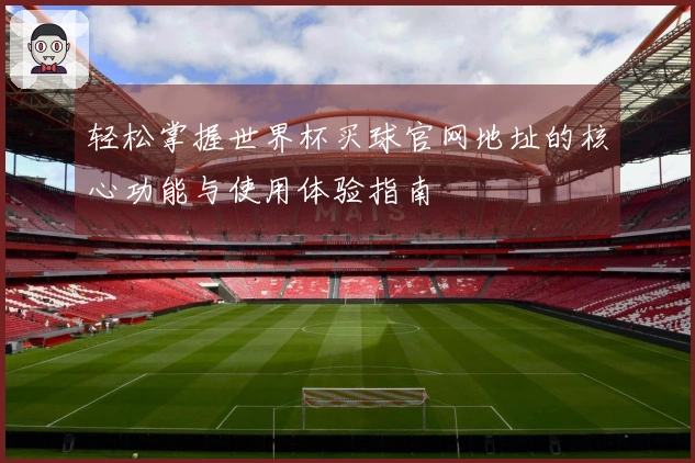 轻松掌握世界杯买球官网地址的核心功能与使用体验指南