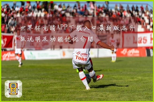 世界杯竞猜APP下载入口最新版本升级说明及功能优化介绍
