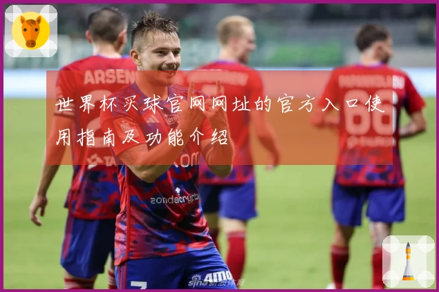 世界杯买球官网网址的官方入口使用指南及功能介绍