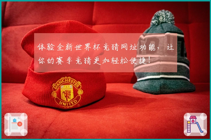 体验全新世界杯竞猜网址功能，让你的赛季竞猜更加轻松便捷！