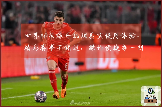 世界杯买球手机端真实使用体验，精彩赛事不错过，操作便捷每一刻