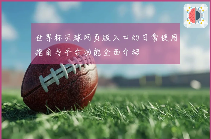 世界杯买球网页版入口的日常使用指南与平台功能全面介绍