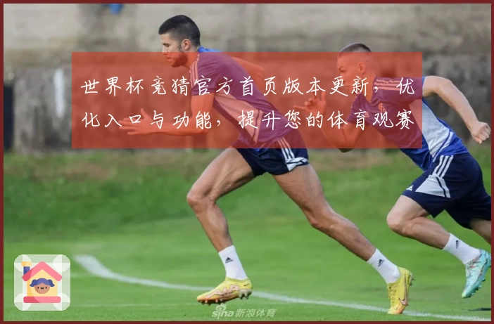 世界杯竞猜官方首页版本更新，优化入口与功能，提升您的体育观赛体验