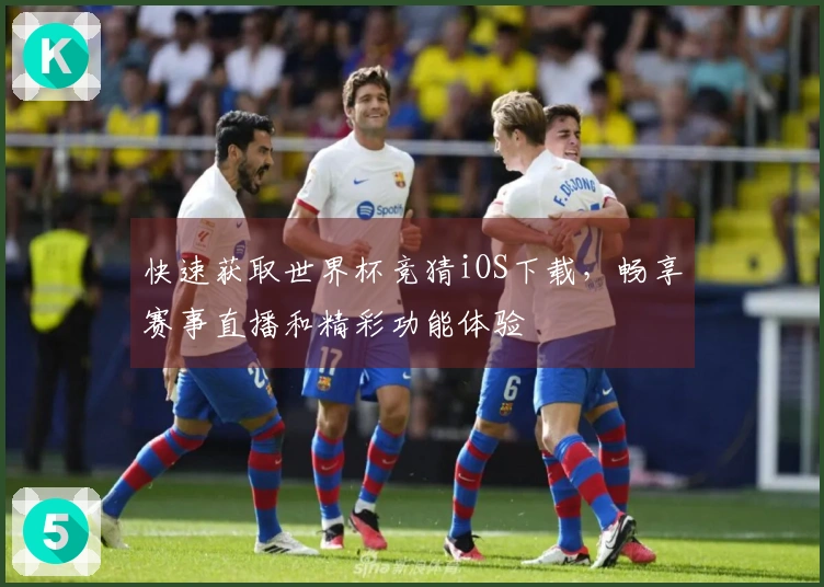 快速获取世界杯竞猜iOS下载，畅享赛事直播和精彩功能体验
