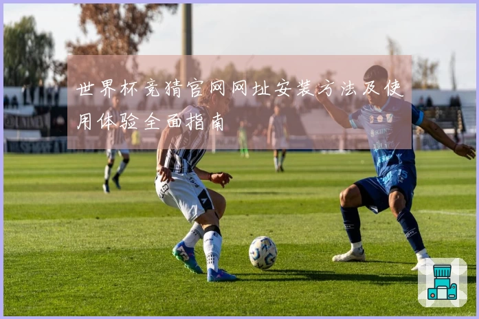 世界杯竞猜官网网址安装方法及使用体验全面指南